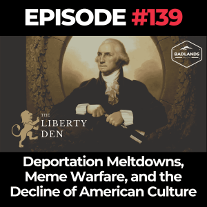 The Liberty Den Ep. 139: Deportation Meltdowns, Meme Warfare, and the Decline of American Culture