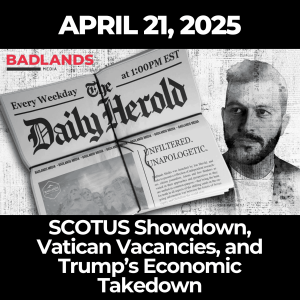 The Daily Herold: April 21, 2025 – SCOTUS Showdown, Vatican Vacancies, and Trump’s Economic Takedown