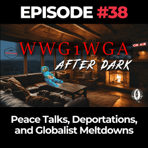 WWG1WGA After Dark Ep. 38: Peace Talks, Deportations, and Globalist Meltdowns