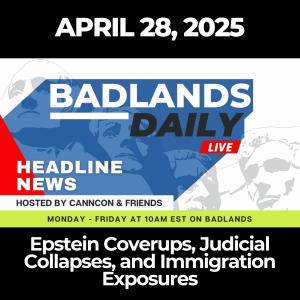 Badlands Daily: April 28, 2025 – Epstein Coverups, Judicial Collapses, and Immigration Exposures