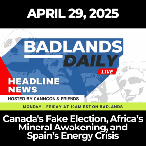 Badlands Daily: April 29, 2025 – Canada's Fake Election, Africa’s Mineral Awakening, and Spain’s Energy Crisis