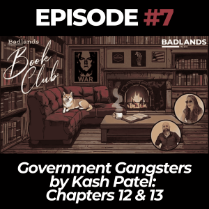Badlands Book Club Ep. 7: Government Gangsters by Kash Patel - Chapters 12 & 13