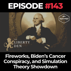 The Liberty Den Ep. 143: Fireworks, Biden’s Cancer Conspiracy, and Simulation Theory Showdown