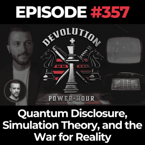 Devolution Power Hour Ep. 357: Quantum Disclosure, Simulation Theory, and the War for Reality