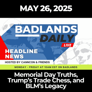 Badlands Daily: May 26, 2025 – Memorial Day Truths, Trump’s Trade Chess, and BLM’s Legacy