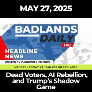 Badlands Daily: May 27, 2025 – Dead Voters, AI Rebellion, and Trump’s Shadow Game