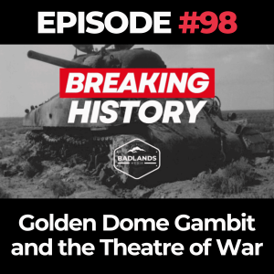 Breaking History Ep. 98: Golden Dome Gambit and the Theatre of War