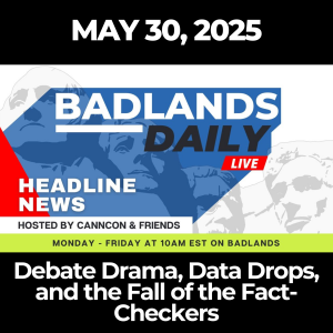 Badlands Daily: May 30, 2025 – Debate Drama, Data Drops, and the Fall of the Fact-Checkers