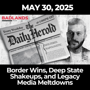 The Daily Herold: May 30, 2025 – Border Wins, Deep State Shakeups, and Legacy Media Meltdowns