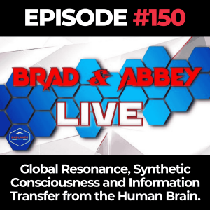 Brad & Abbey Live Ep. 150: Global Resonance, Synthetic Consciousness and Information Transfer from the Human Brain