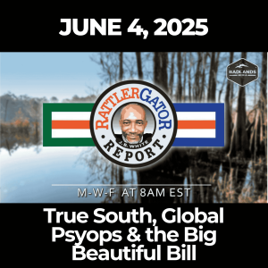 RattlerGator Report: June 4, 2025 – True South, Global Psyops & the Big Beautiful Bill