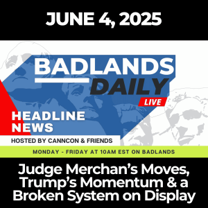 Badlands Daily: June 4, 2025 – Judge Merchan’s Moves, Trump’s Momentum & a Broken System on Display
