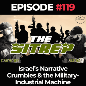 SITREP Ep. 119: Israel’s Narrative Crumbles & the Military-Industrial Machine Exposed