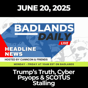 Badlands Daily: June 20, 2025 – Trump’s Truth, Cyber Psyops & SCOTUS Stalling