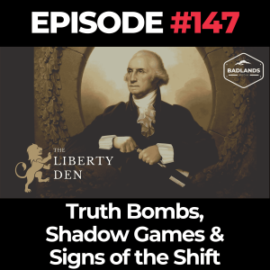 The Liberty Den Ep. 147: Truth Bombs, Shadow Games & Signs of the Shift