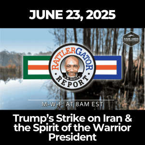 RattlerGator Report: June 23, 2025 – Trump’s Strike on Iran & the Spirit of the Warrior President