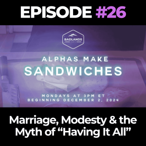 Alphas Make Sandwiches Ep. 26: Marriage, Modesty & the Myth of “Having It All”