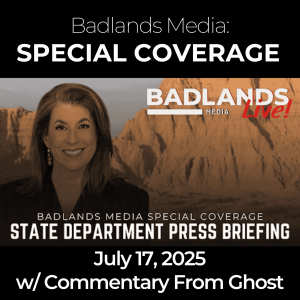 Badlands Media Special Coverage - State Department Press Briefing: July 17, 2025 - with Commentary from Ghost