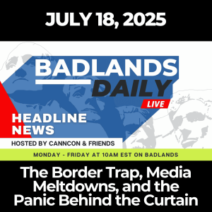 Badlands Daily: July 18, 2025 – The Border Trap, Media Meltdowns, and the Panic Behind the Curtain