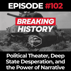 Breaking History Ep. 102: Political Theater, Deep State Desperation, and the Power of Narrative