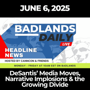 Badlands Daily: June 6, 2025 – DeSantis’ Media Moves, Narrative Implosions & the Growing Divide
