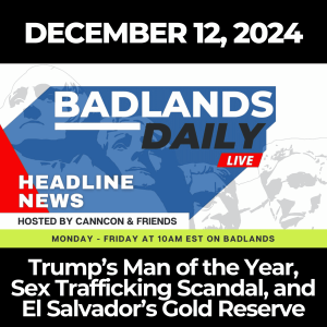 Badlands Daily: December 12, 2024 – Trump’s Man of the Year, Sex Trafficking Scandal, and El Salvador’s Gold Reserve