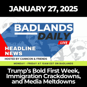 Badlands Daily: January 27, 2025 – Trump’s Bold First Week, Immigration Crackdowns, and Media Meltdowns