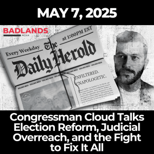 The Daily Herold: May 7, 2025 – Congressman Cloud Talks Election Reform, Judicial Overreach, and the Fight to Fix It All