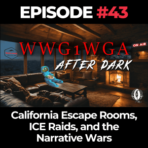 WWG1WGA After Dark Ep. 43: California Escape Rooms, ICE Raids, and the Narrative Wars