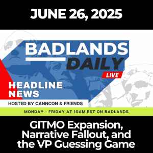 Badlands Daily: June 26, 2025 – GITMO Expansion, Narrative Fallout, and the VP Guessing Game
