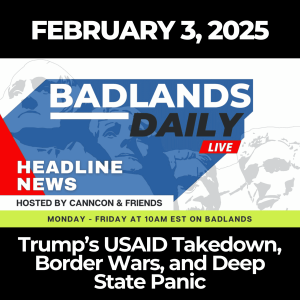 Badlands Daily: Feb. 3, 2025 - Trump’s USAID Takedown, Border Wars, and Deep State Panic