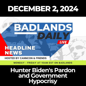 Badlands Daily – December 2, 2024: Hunter Biden's Pardon and Government Hypocrisy