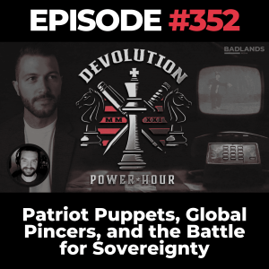 Devolution Power Hour Ep. 352: Patriot Puppets, Global Pincers, and the Battle for Sovereignty