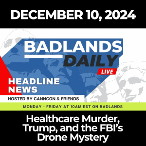 Badlands Daily: December 10, 2024 – Healthcare Murder, Trump, and the FBI’s Drone Mystery