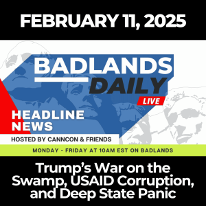 Badlands Daily: Feb. 11, 2025 – Trump’s War on the Swamp, USAID Corruption, and Deep State Panic