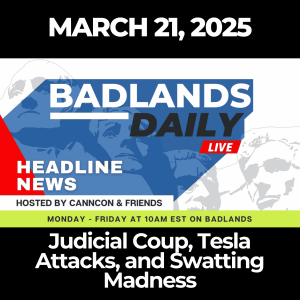 Badlands Daily: March 21, 2025 - Judicial Coup, Tesla Attacks, and Swatting Madness