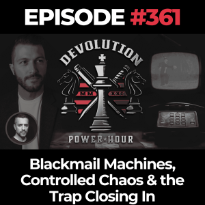 Devolution Power Hour Ep. 361: Blackmail Machines, Controlled Chaos & the Trap Closing In