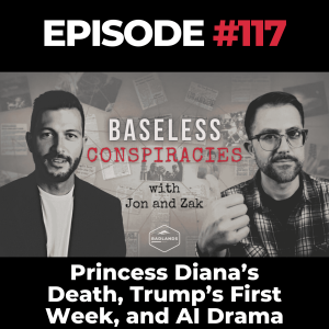 Baseless Conspiracies Ep. 117: Princess Diana’s Death, Trump’s First Week, and AI Drama