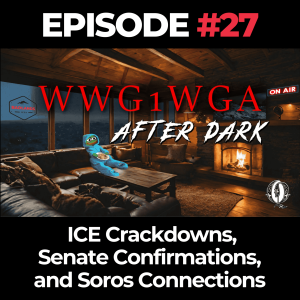 WWG1WGA After Dark Ep. 27: ICE Crackdowns, Senate Confirmations, and Soros Connections