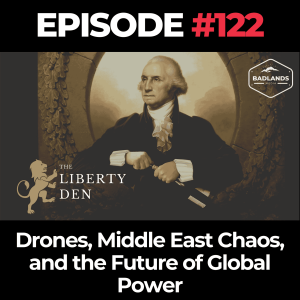 The Liberty Den Ep. 122: Drones, Middle East Chaos, and the Future of Global Power