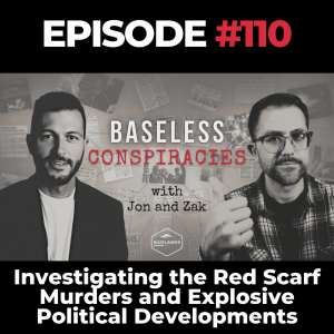 Baseless Conspiracies Episode 110: Investigating the Red Scarf Murders and Explosive Political Developments