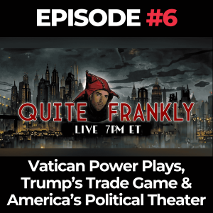Quite Frankly Ep. 6: Vatican Power Plays, Trump’s Trade Game & America’s Political Theater