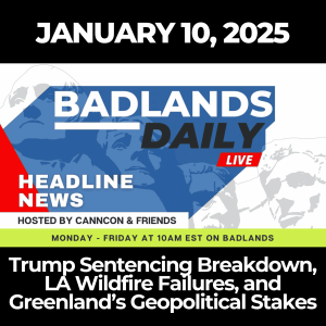 Badlands Daily: January 10, 2025 – Trump Sentencing Breakdown, LA Wildfire Failures, and Greenland’s Geopolitical Stakes