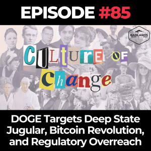 Culture of Change Ep. 85: Getting Serious – DOGE Targets Deep State Jugular, Bitcoin Revolution, and Regulatory Overreach