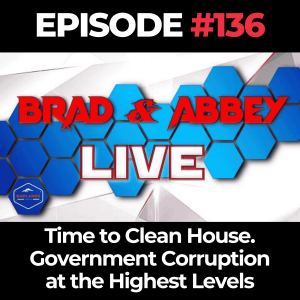 Brad and Abbey Live Ep. 136: Time to Clean House. Government Corruption at the Highest Levels