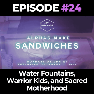 Alphas Make Sandwiches Ep. 24: Water Fountains, Warrior Kids, and Sacred Motherhood