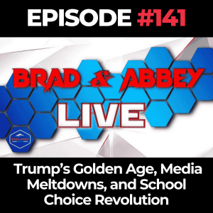 Brad & Abbey Live Ep. 141: Trump’s Golden Age, Media Meltdowns, and School Choice Revolution