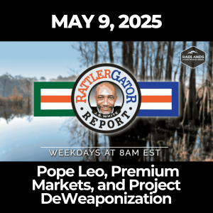 The RattlerGator Report: May 9, 2025 – Pope Leo, Premium Markets, and Project DeWeaponization