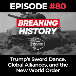 Breaking History Ep. 80: Trump’s Sword Dance, Global Alliances, and the New World Order