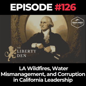 The Liberty Den Ep. 126: LA Wildfires, Water Mismanagement, and Corruption in California Leadership